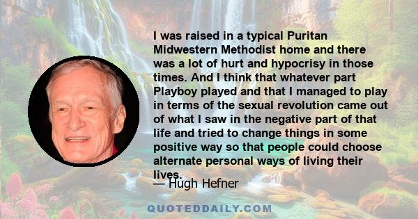 I was raised in a typical Puritan Midwestern Methodist home and there was a lot of hurt and hypocrisy in those times. And I think that whatever part Playboy played and that I managed to play in terms of the sexual