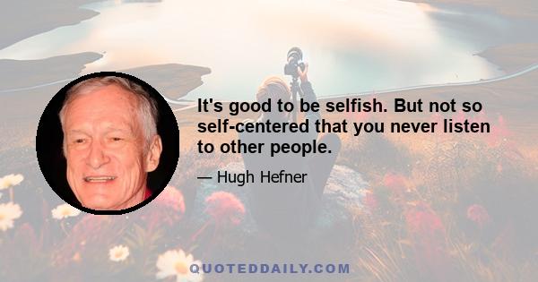 It's good to be selfish. But not so self-centered that you never listen to other people.