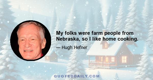 My folks were farm people from Nebraska, so I like home cooking.