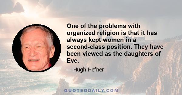 One of the problems with organized religion is that it has always kept women in a second-class position. They have been viewed as the daughters of Eve.