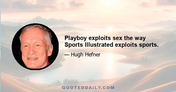 Playboy exploits sex the way Sports Illustrated exploits sports.