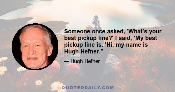 Someone once asked, 'What's your best pickup line?' I said, 'My best pickup line is, 'Hi, my name is Hugh Hefner.''