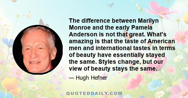 The difference between Marilyn Monroe and the early Pamela Anderson is not that great. What's amazing is that the taste of American men and international tastes in terms of beauty have essentially stayed the same.