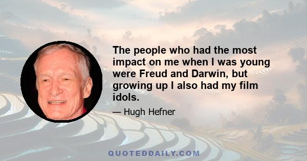 The people who had the most impact on me when I was young were Freud and Darwin, but growing up I also had my film idols.