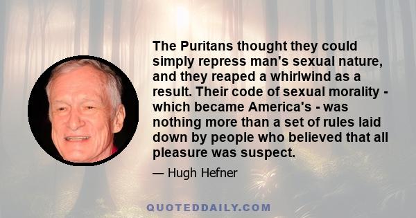 The Puritans thought they could simply repress man's sexual nature, and they reaped a whirlwind as a result. Their code of sexual morality - which became America's - was nothing more than a set of rules laid down by