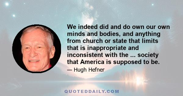 We indeed did and do own our own minds and bodies, and anything from church or state that limits that is inappropriate and inconsistent with the ... society that America is supposed to be.