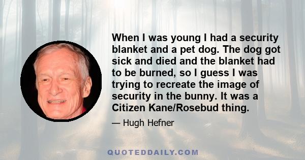 When I was young I had a security blanket and a pet dog. The dog got sick and died and the blanket had to be burned, so I guess I was trying to recreate the image of security in the bunny. It was a Citizen Kane/Rosebud