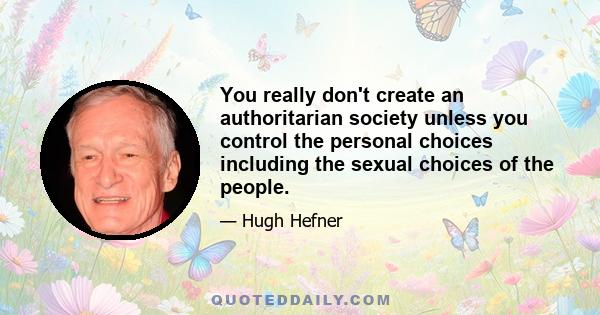 You really don't create an authoritarian society unless you control the personal choices including the sexual choices of the people.