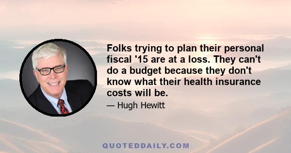 Folks trying to plan their personal fiscal '15 are at a loss. They can't do a budget because they don't know what their health insurance costs will be.