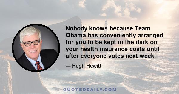 Nobody knows because Team Obama has conveniently arranged for you to be kept in the dark on your health insurance costs until after everyone votes next week.