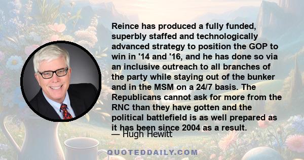 Reince has produced a fully funded, superbly staffed and technologically advanced strategy to position the GOP to win in '14 and '16, and he has done so via an inclusive outreach to all branches of the party while