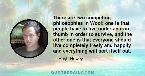 There are two competing philosophies in Wool: one is that people have to live under an iron thumb in order to survive, and the other one is that everyone should live completely freely and happily and everything will