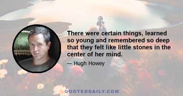 There were certain things, learned so young and remembered so deep that they felt like little stones in the center of her mind.