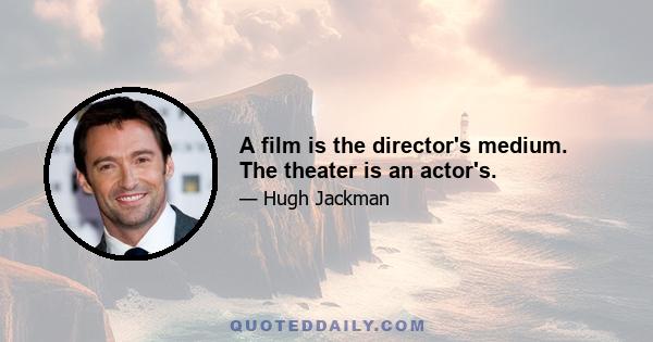 A film is the director's medium. The theater is an actor's.