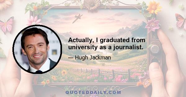 Actually, I graduated from university as a journalist.