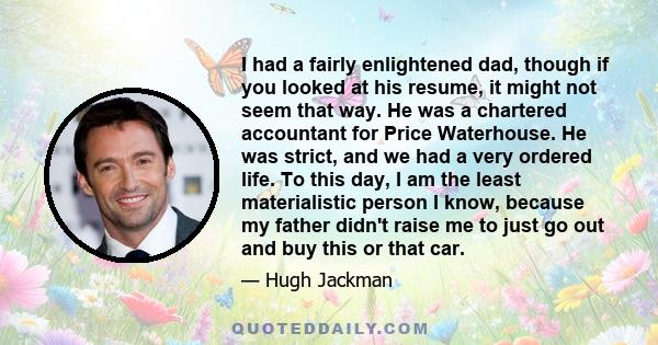 I had a fairly enlightened dad, though if you looked at his resume, it might not seem that way. He was a chartered accountant for Price Waterhouse. He was strict, and we had a very ordered life. To this day, I am the