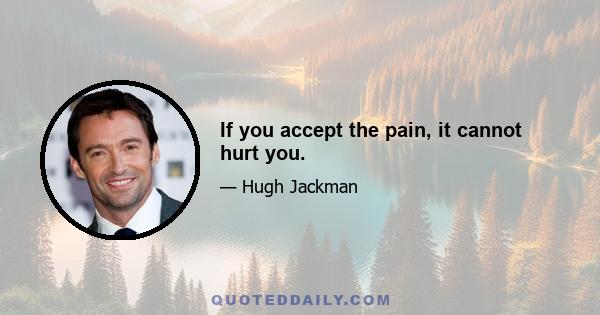 If you accept the pain, it cannot hurt you.