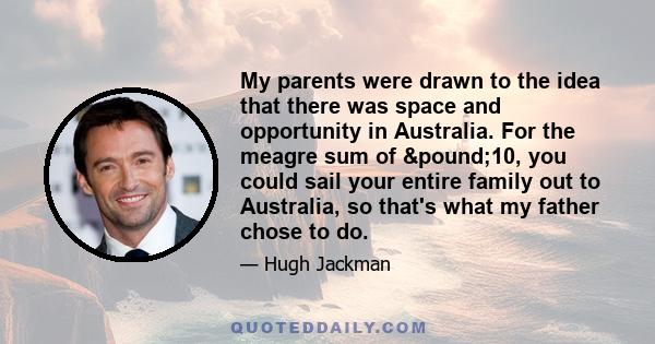 My parents were drawn to the idea that there was space and opportunity in Australia. For the meagre sum of £10, you could sail your entire family out to Australia, so that's what my father chose to do.