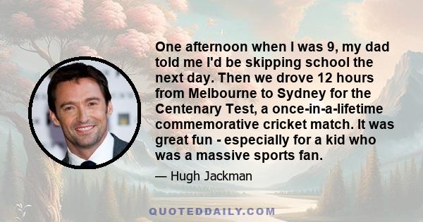 One afternoon when I was 9, my dad told me I'd be skipping school the next day. Then we drove 12 hours from Melbourne to Sydney for the Centenary Test, a once-in-a-lifetime commemorative cricket match. It was great fun