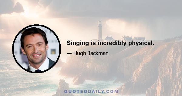 Singing is incredibly physical.