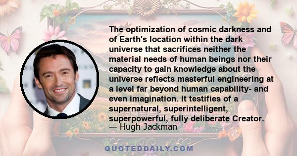 The optimization of cosmic darkness and of Earth's location within the dark universe that sacrifices neither the material needs of human beings nor their capacity to gain knowledge about the universe reflects masterful