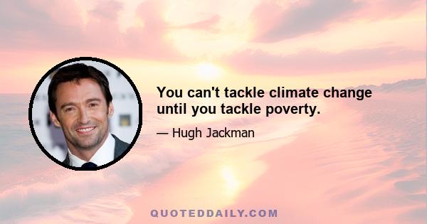 You can't tackle climate change until you tackle poverty.