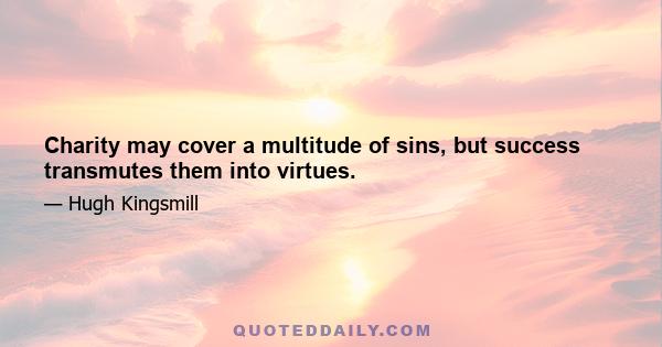 Charity may cover a multitude of sins, but success transmutes them into virtues.