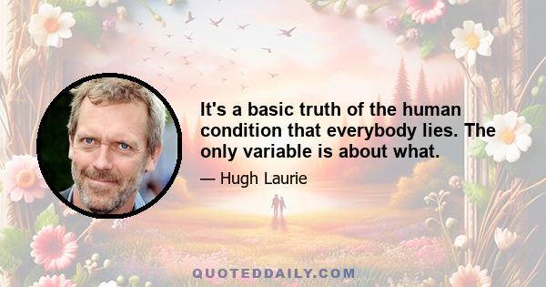 It's a basic truth of the human condition that everybody lies. The only variable is about what.