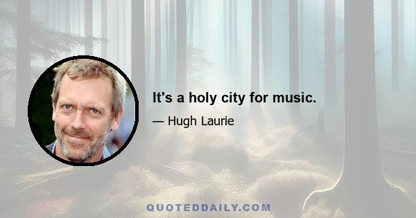 It's a holy city for music.