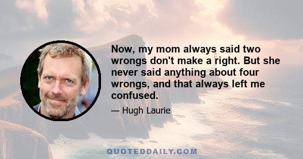 Now, my mom always said two wrongs don't make a right. But she never said anything about four wrongs, and that always left me confused.