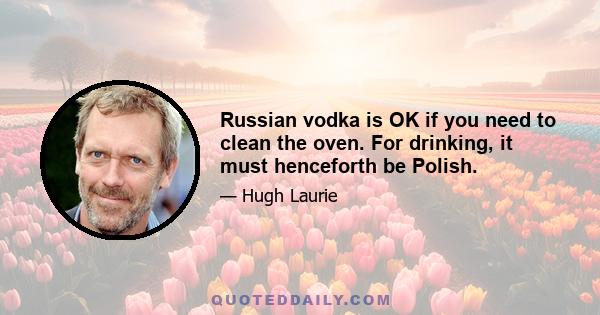 Russian vodka is OK if you need to clean the oven. For drinking, it must henceforth be Polish.