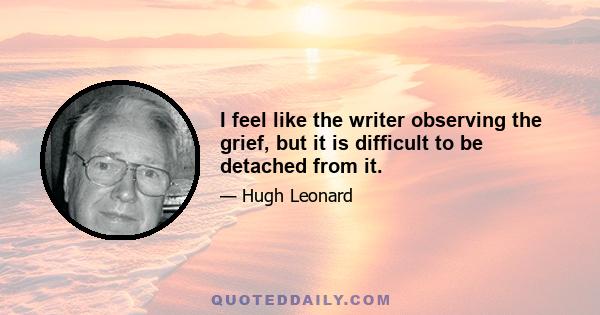 I feel like the writer observing the grief, but it is difficult to be detached from it.