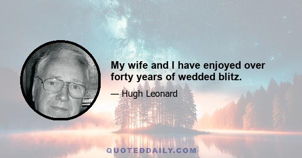 My wife and I have enjoyed over forty years of wedded blitz.