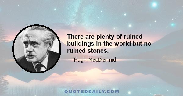 There are plenty of ruined buildings in the world but no ruined stones.