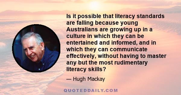 Is it possible that literacy standards are falling because young Australians are growing up in a culture in which they can be entertained and informed, and in which they can communicate effectively, without having to