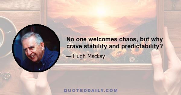 No one welcomes chaos, but why crave stability and predictability?