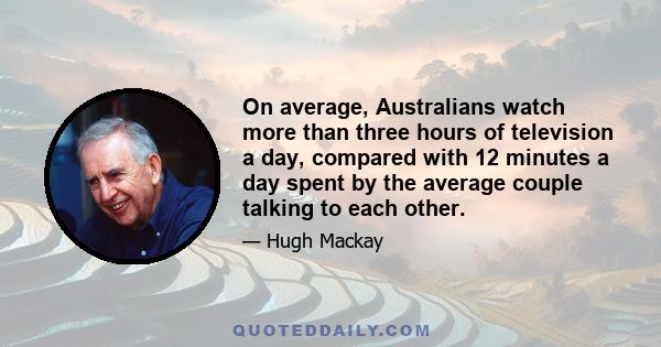 On average, Australians watch more than three hours of television a day, compared with 12 minutes a day spent by the average couple talking to each other.