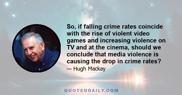 So, if falling crime rates coincide with the rise of violent video games and increasing violence on TV and at the cinema, should we conclude that media violence is causing the drop in crime rates?