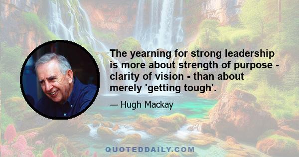 The yearning for strong leadership is more about strength of purpose - clarity of vision - than about merely 'getting tough'.