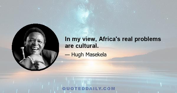 In my view, Africa's real problems are cultural.