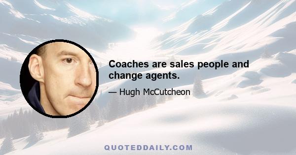 Coaches are sales people and change agents.