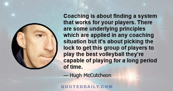 Coaching is about finding a system that works for your players. There are some underlying principles which are applied in any coaching situation but it's about picking the lock to get this group of players to play the