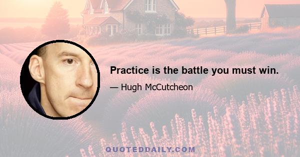 Practice is the battle you must win.