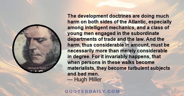 The development doctrines are doing much harm on both sides of the Atlantic, especially among intelligent mechanics, and a class of young men engaged in the subordinate departments of trade and the law. And the harm,