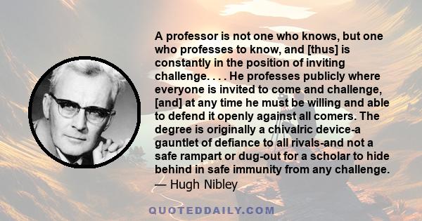 A professor is not one who knows, but one who professes to know, and [thus] is constantly in the position of inviting challenge. . . . He professes publicly where everyone is invited to come and challenge, [and] at any