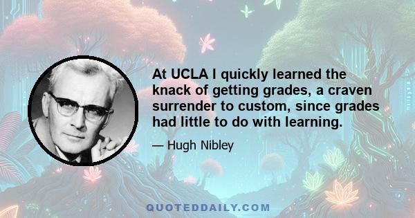 At UCLA I quickly learned the knack of getting grades, a craven surrender to custom, since grades had little to do with learning.