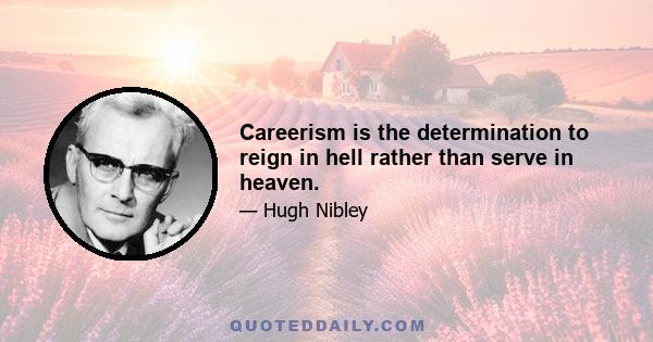 Careerism is the determination to reign in hell rather than serve in heaven.