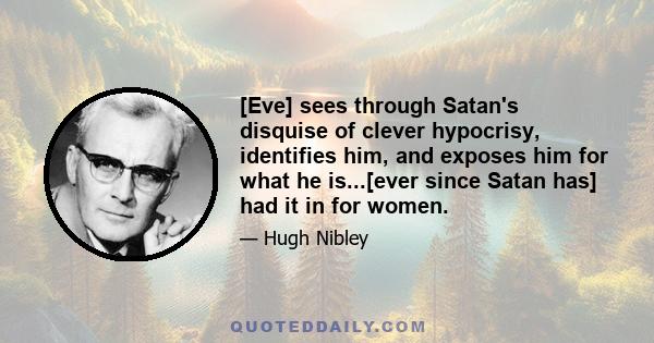 [Eve] sees through Satan's disquise of clever hypocrisy, identifies him, and exposes him for what he is...[ever since Satan has] had it in for women.