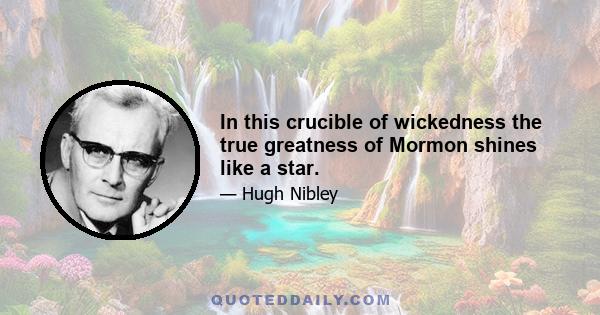 In this crucible of wickedness the true greatness of Mormon shines like a star.