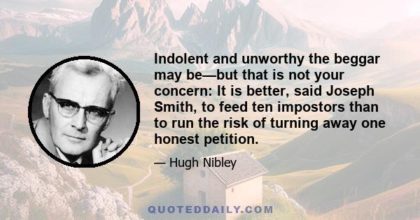 Indolent and unworthy the beggar may be—but that is not your concern: It is better, said Joseph Smith, to feed ten impostors than to run the risk of turning away one honest petition.